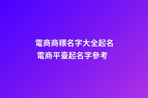 電商商標名字大全起名 電商平臺起名字參考-第1張-商標起名-玄機派